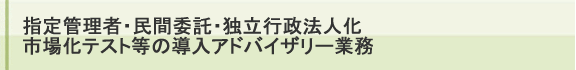 指定管理者・民間委託・独立行政法人化・市場化テストなどの導入アドバイザリー業務